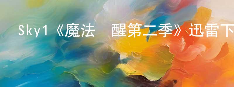 陳雪嬌發布Sky1《魔法覺醒第二季》迅雷下載/在線觀看/百度云-魔幻/科幻-美劇天堂